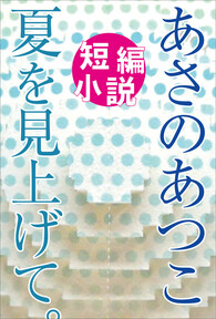 あさのあつこ短編小説　夏を見上げて。